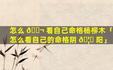 怎么 🐬 看自己命格杨柳木「怎么看自己的命格阴 🦊 阳」